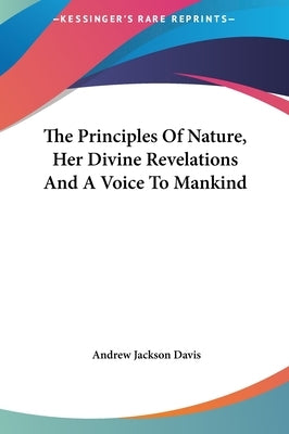 The Principles Of Nature, Her Divine Revelations And A Voice To Mankind by Davis, Andrew Jackson