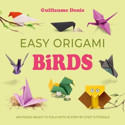 Easy Origami Birds: 400 Pages Ready to Fold with 10 Step-By-Step Tutorials by Denis, Guillaume
