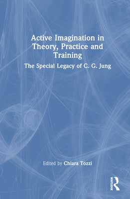 Active Imagination in Theory, Practice and Training: The Special Legacy of C. G. Jung by Tozzi, Chiara