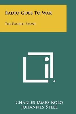 Radio Goes To War: The Fourth Front by Rolo, Charles James