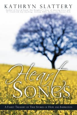 Heart Songs: A Family Treasury of True Stories of Hope and Inspiration by Slattery, Kathryn