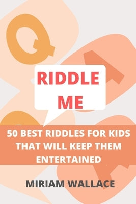 Riddle Me: 50 Best Riddles for Kids That Will Keep Them Excited by Wallace, Miriam