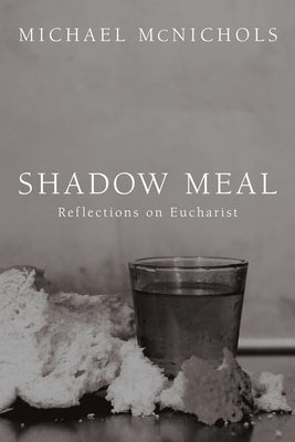 Shadow Meal: Reflections on Eucharist by McNichols, Michael