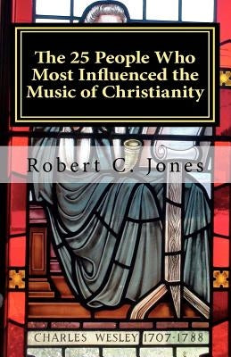 The 25 People Who Most Influenced the Music of Christianity by Jones, Robert C.