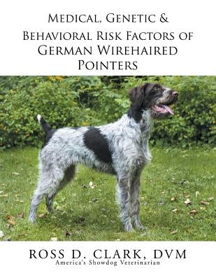 Medical, Genetic & Behavioral Risk Factors of German Wirehaired Pointers by Clark, DVM Ross D.