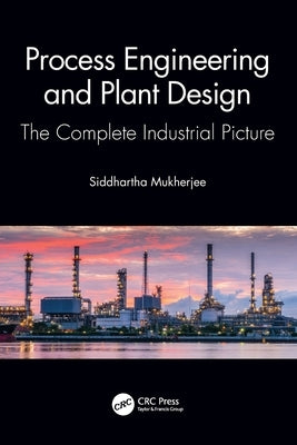 Process Engineering and Plant Design: The Complete Industrial Picture by Mukherjee, Siddhartha