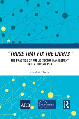 "Those That Fix the Lights": The Practice of Public Sector Management in Developing Asia by Bhatta, Gambhir