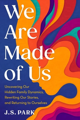 We Are Made of Us: Uncovering Our Hidden Family Dynamics, Rewriting Our Stories, and Returning to Ourselves by Park, J. S.