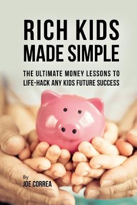 Rich Kids Made Simple: The Ultimate Money Lessons to Life- Hack any Kids Future Success by Correa, Joe