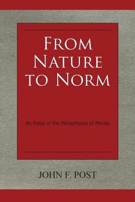 From Nature to Norm: An Essay in the Metaphysics of Morals by Post, John