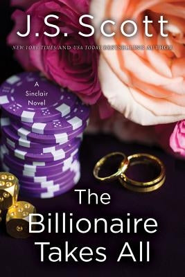 The Billionaire Takes All by Scott, J. S.