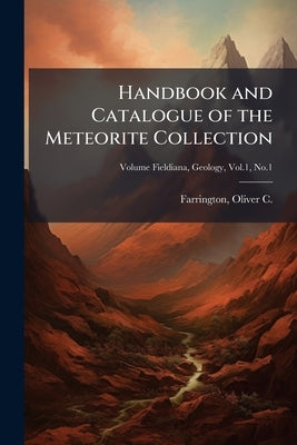 Handbook and Catalogue of the Meteorite Collection by Farrington, Oliver C. (Oliver Cumming