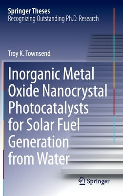Inorganic Metal Oxide Nanocrystal Photocatalysts for Solar Fuel Generation from Water by Townsend, Troy K.