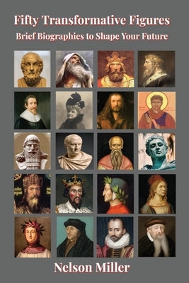Fifty Transformative Figures: Brief Biographies to Shape Your Future by Miller, Nelson