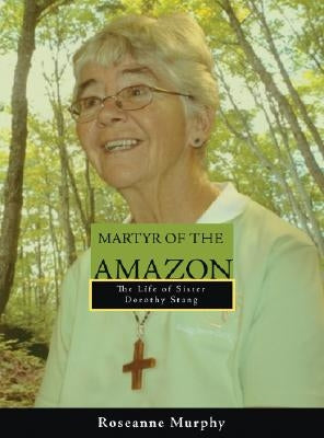 Martyr of the Amazon: The Life of Sister Dorothy Stang by Murphy, Roseanne