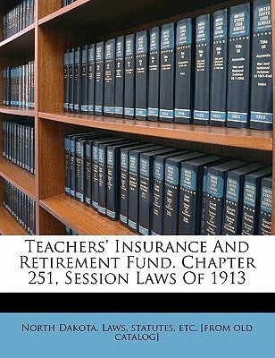 Teachers' Insurance and Retirement Fund. Chapter 251, Session Laws of 1913 by North Dakota Laws & Statutes