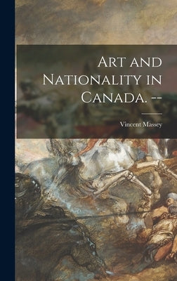 Art and Nationality in Canada. -- by Massey, Vincent 1887-1967