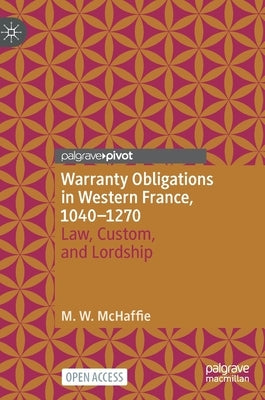 Warranty Obligations in Western France, 1040-1270: Law, Custom, and Lordship by McHaffie, M. W.