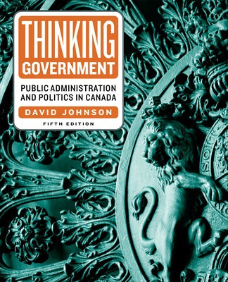 Thinking Government: Public Administration and Politics in Canada, Fifth Edition by Johnson, David