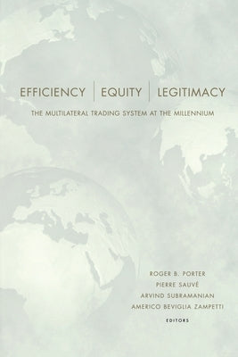 Efficiency, Equity, and Legitimacy: The Multilateral Trading System at the Millennium by Porter, Roger B.