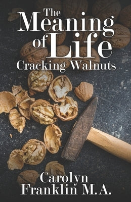 The Meaning Of Life: Cracking Walnuts by Franklin M. a., Carolyn
