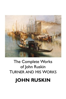 The Complete Works of John Ruskin: Turner and His Works by Ruskin, John