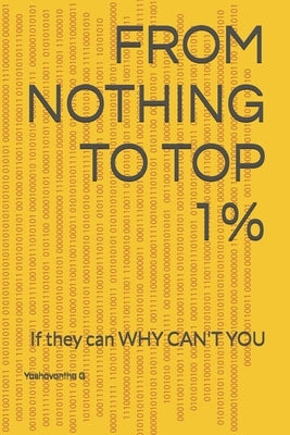 From Nothing to Top 1%: If they can WHY CAN'T YOU by G, Yashavantha