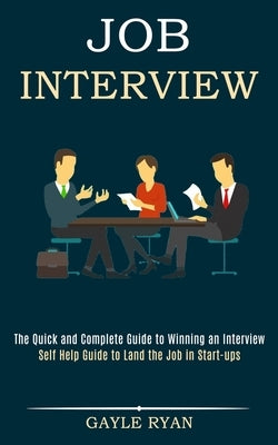 Job Interview: The Quick and Complete Guide to Winning an Interview (Self Help Guide to Land the Job in Start-ups) by Ryan, Gayle