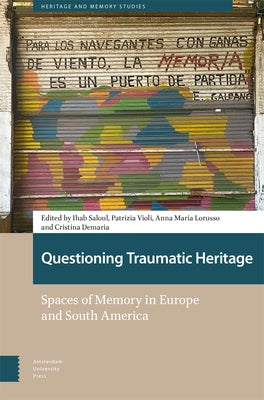 Questioning Traumatic Heritage: Spaces of Memory in Europe and South America by Saloul, Ihab