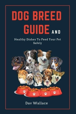 Dog Breed Guide and Healthy Dishes to Feed Your Pet Safely by Wallace, Dav