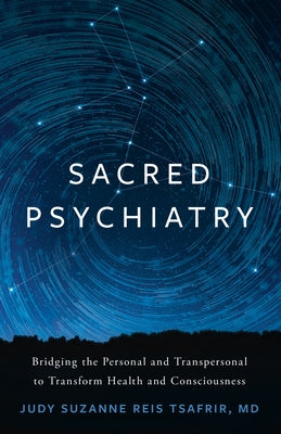 Sacred Psychiatry: Bridging the Personal and Transpersonal to Transform Health and Consciousness by Tsafrir, Judy Suzanne Reis