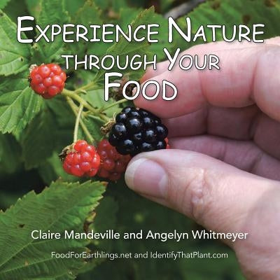 Experience Nature Through Your Food: Foodforearthlings.Net and Identifythatplant.com by Mandeville, Claire