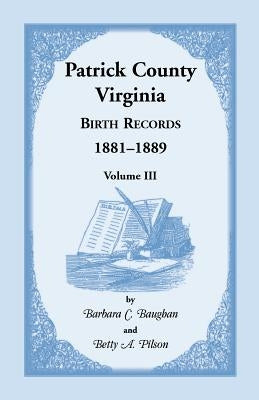 Patrick County, Virginia Birth Records 1881-1889 Volume III by Baughan, Barbara C.