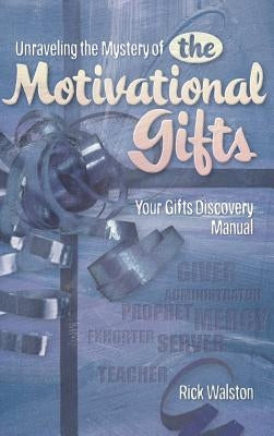 Unraveling the Mystery of the Motivational Gifts by Walston, Rick