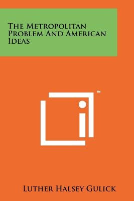 The Metropolitan Problem and American Ideas by Gulick, Luther Halsey