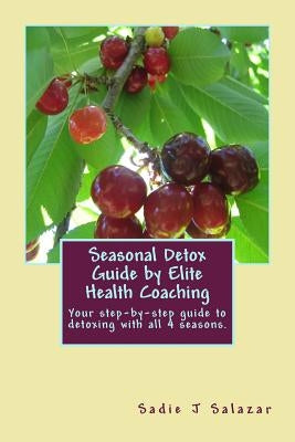 Elite Health Coaching Seasonal Detox Guide: A Step-By-Step Guide to Cleansing Your Body Seasonally by Salazar, Sadie J.