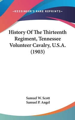History Of The Thirteenth Regiment, Tennessee Volunteer Cavalry, U.S.A. (1903) by Scott, Samuel W.