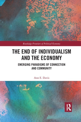 The End of Individualism and the Economy: Emerging Paradigms of Connection and Community by Davis, Ann E.