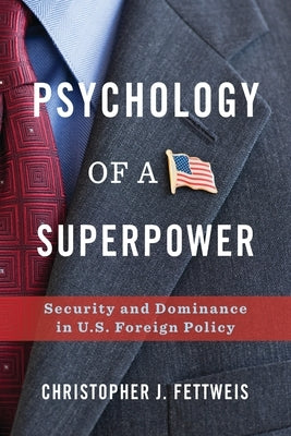 Psychology of a Superpower: Security and Dominance in U.S. Foreign Policy by Fettweis, Christopher