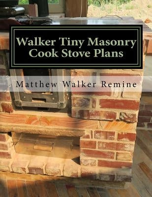 Walker Tiny Masonry Cook Stove Plans: Build your own super efficient wood cook stove by Remine, Matthew Walker