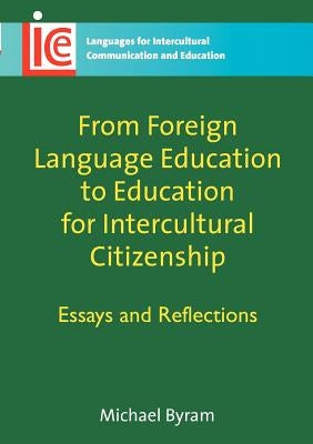From Foreign Language Education to Education for Intercultural Citizenship: Essays and Reflections by Byram, Michael