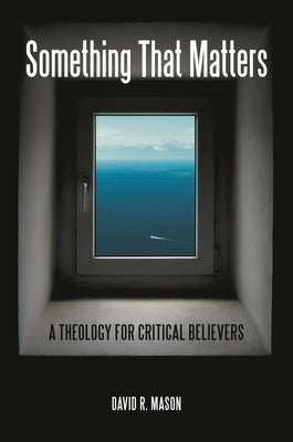 Something That Matters: A Theology for Critical Believers by Mason, David