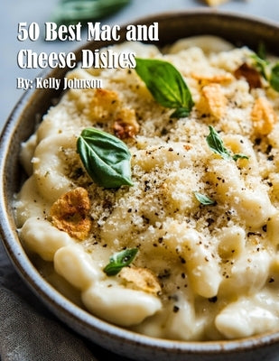 50 Best Mac and Cheese Dishes by Johnson, Kelly