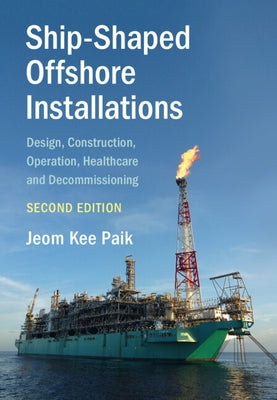 Ship-Shaped Offshore Installations: Design, Construction, Operation, Healthcare and Decommissioning by Paik, Jeom Kee