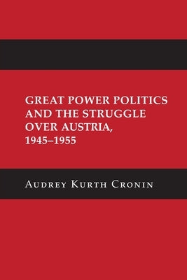Great Power Politics and the Struggle Over Austria, 1945-1955 by Cronin, Audrey Kurth
