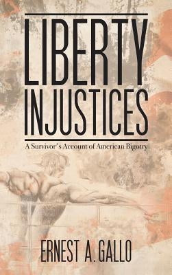 Liberty Injustices: A Survivor's Account of American Bigotry by Gallo, Ernest a.