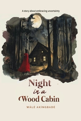 Night In A Wood Cabin: A story about embracing uncertainty by Akíngbadé, Wálé