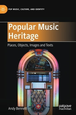 Popular Music Heritage: Places, Objects, Images and Texts by Bennett, Andy