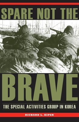 Spare Not the Brave: The Special Activities Group in Korea by Kiper