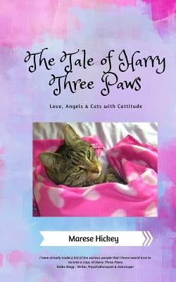 The Tale of Harry Three Paws: Love, Angels & Cats with Cattitude by Hickey, Marese